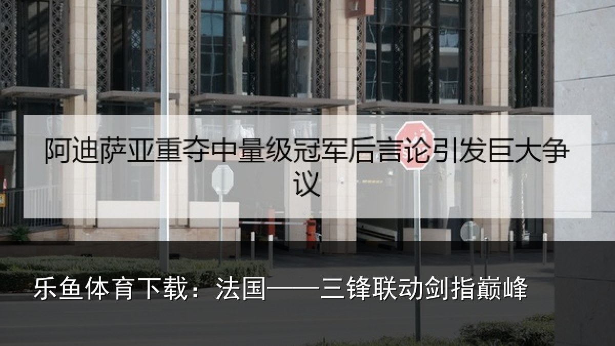 乐鱼体育下载:法国——三锋联动剑指巅峰