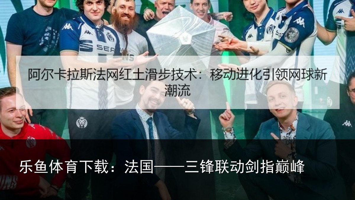 乐鱼体育下载:法国——三锋联动剑指巅峰