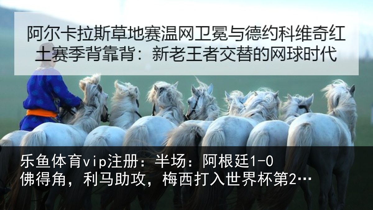 乐鱼体育vip注册:半场:阿根廷1-0佛得角,利马相关情况杯第20球