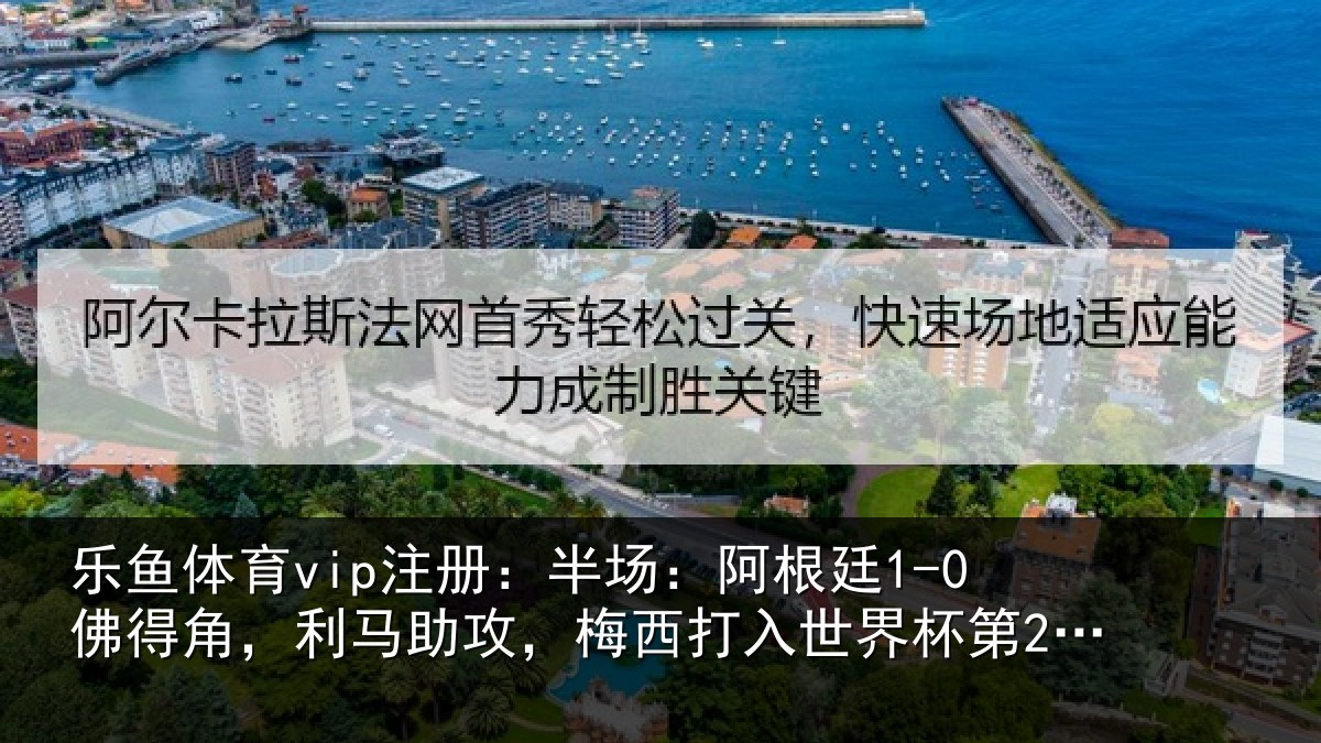 乐鱼体育vip注册:半场:阿根廷1-0佛得角,利马助攻,梅西打入世界杯第20球