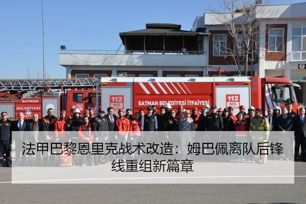 法甲巴黎恩里克战术改造：姆巴佩离队后锋线重组新篇章