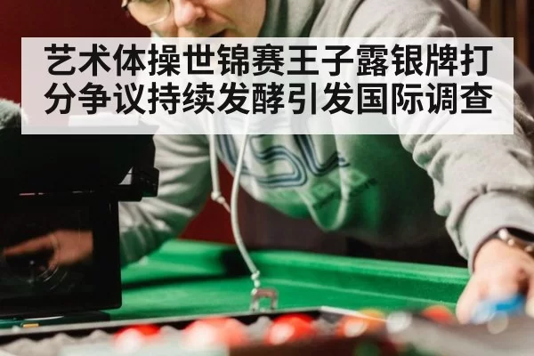 艺术体操世锦赛王子露银牌打分争议持续发酵引发国际调查