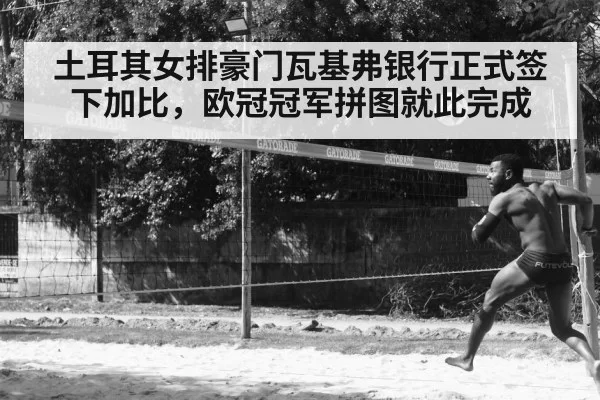 土耳其女排豪门瓦基弗银行正式签下加比,欧冠冠军拼图就此完成