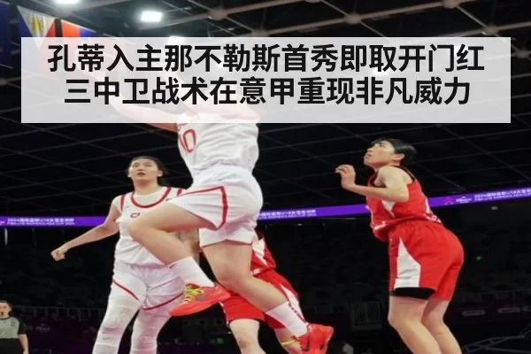 孔蒂入主那不勒斯首秀即取开门红三中卫战术在意甲重现非凡威力