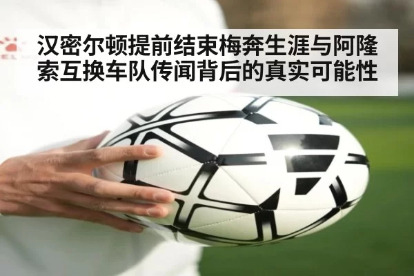 汉密尔顿提前结束梅奔生涯与阿隆索互换车队传闻背后的真实可能性